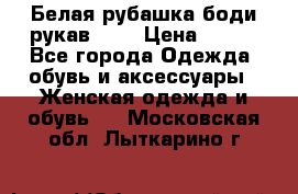 Белая рубашка-боди рукав 3/4 › Цена ­ 500 - Все города Одежда, обувь и аксессуары » Женская одежда и обувь   . Московская обл.,Лыткарино г.